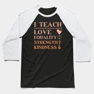 I Teach Love Equality Strength Kindness Baseball T-Shirt